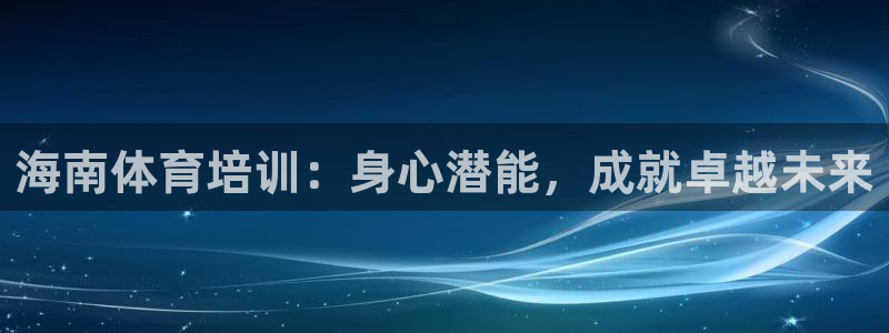 富联娱乐平台开户：海南体育培训：身心潜能，成就卓越未