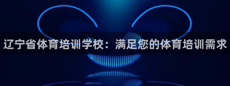 富联平台官网登录网址：辽宁省体育培训学校：满足您的体